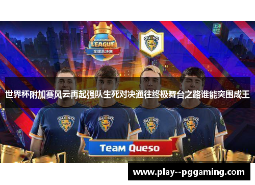 世界杯附加赛风云再起强队生死对决通往终极舞台之路谁能突围成王 世界杯附加赛风云再起强队生死对决通往终极舞台之路谁能突围成王