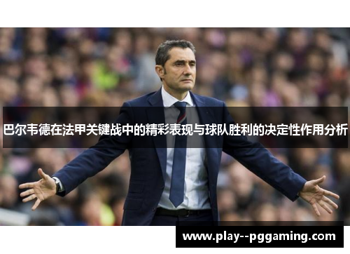 巴尔韦德在法甲关键战中的精彩表现与球队胜利的决定性作用分析