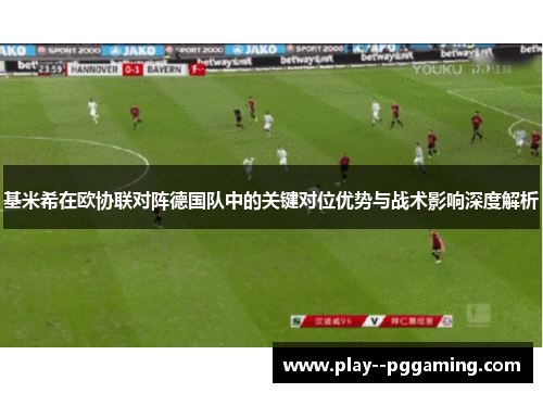 基米希在欧协联对阵德国队中的关键对位优势与战术影响深度解析 基米希在欧协联对阵德国队中的关键对位优势与战术影响深度解析