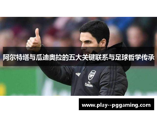 阿尔特塔与瓜迪奥拉的五大关键联系与足球哲学传承