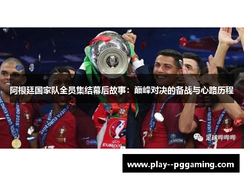 阿根廷国家队全员集结幕后故事：巅峰对决的备战与心路历程