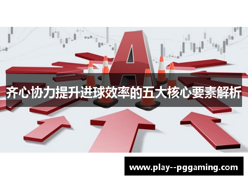 齐心协力提升进球效率的五大核心要素解析
