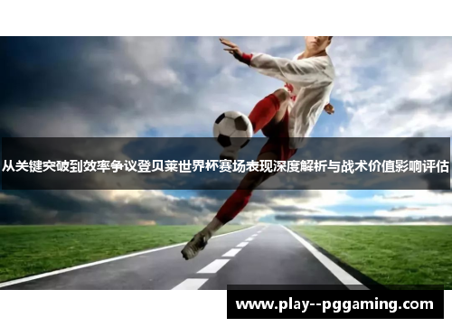 从关键突破到效率争议登贝莱世界杯赛场表现深度解析与战术价值影响评估