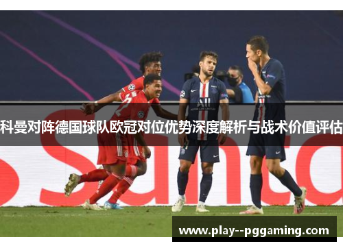 科曼对阵德国球队欧冠对位优势深度解析与战术价值评估 科曼对阵德国球队欧冠对位优势深度解析与战术价值评估