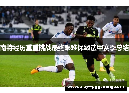 南特经历重重挑战最终艰难保级法甲赛季总结
