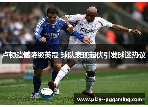 卢顿遗憾降级英冠 球队表现起伏引发球迷热议