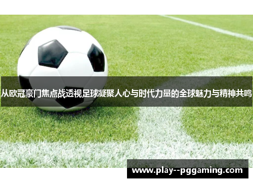从欧冠豪门焦点战透视足球凝聚人心与时代力量的全球魅力与精神共鸣 从欧冠豪门焦点战透视足球凝聚人心与时代力量的全球魅力与精神共鸣