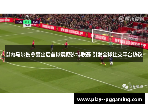 以内马尔伤愈复出后首球震撼沙特联赛 引发全球社交平台热议 以内马尔伤愈复出后首球震撼沙特联赛 引发全球社交平台热议