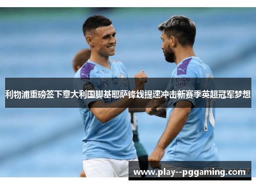 利物浦重磅签下意大利国脚基耶萨锋线提速冲击新赛季英超冠军梦想 利物浦重磅签下意大利国脚基耶萨锋线提速冲击新赛季英超冠军梦想