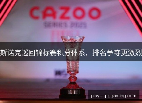 斯诺克巡回锦标赛积分体系，排名争夺更激烈
