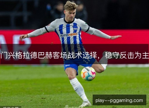 门兴格拉德巴赫客场战术选择，稳守反击为主